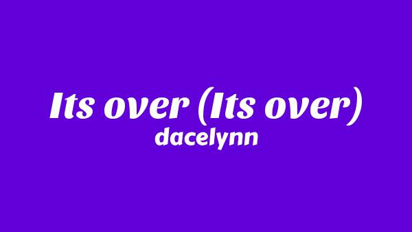 It’s over (It’s over) Lyrics - dacelynn