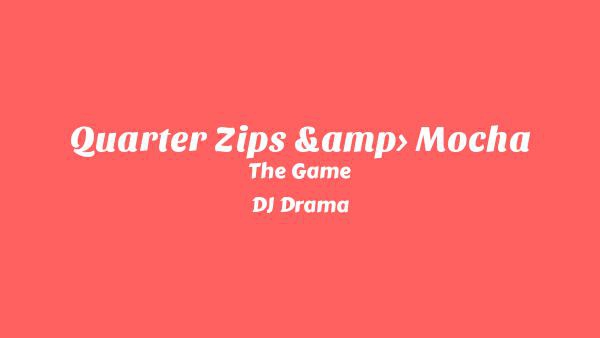 Quarter Zips & Mocha Lyrics - The Game, DJ Drama