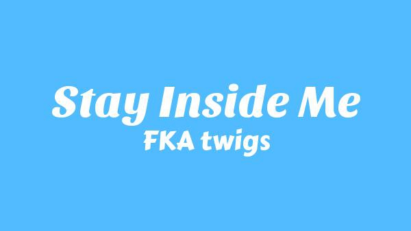 Stay Inside Me Lyrics - FKA twigs