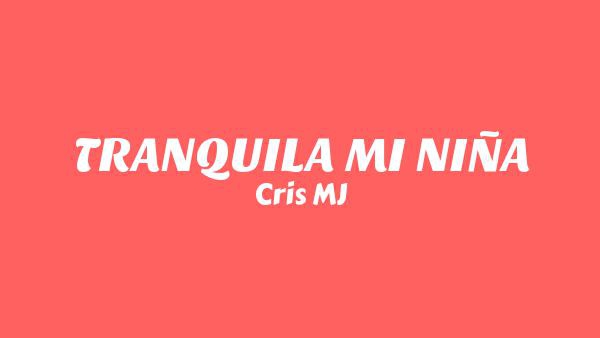 TRANQUILA MI NIÑA Lyrics - Cris MJ