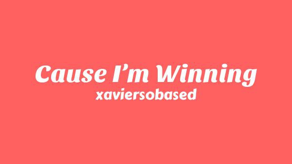 Cause I’m Winning Lyrics - xaviersobased
