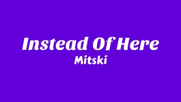 Instead of Here Lyrics - Mitski | Nothing’s About to Happen to Me