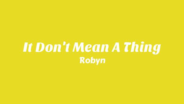 It Don't Mean A Thing Lyrics - Robyn