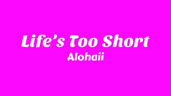 Life’s Too Short Lyrics - Alohaii