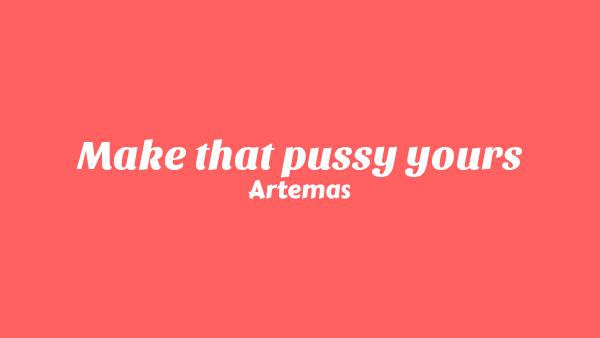 Make that pussy yours Lyrics - Artemas