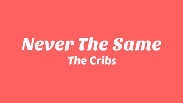 Never The Same Lyrics - The Cribs