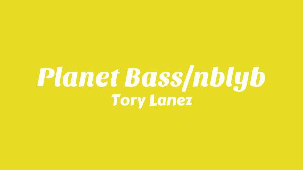 Planet Bass/NBLYB Lyrics - Tory Lanez