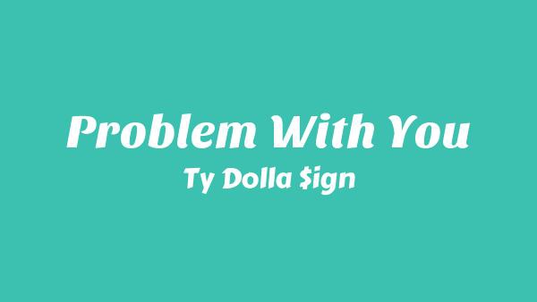 Problem With You Lyrics - Ty Dolla $ign
