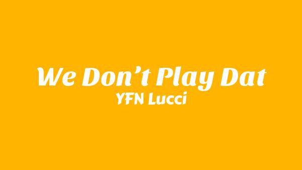 We Don’t Play Dat Lyrics - YFN Lucci