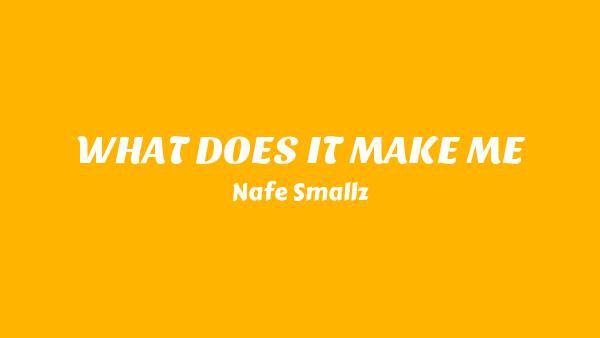 WHAT DOES IT MAKE ME Lyrics - Nafe Smallz