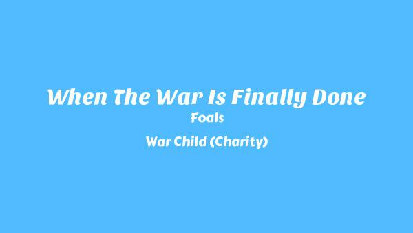 When The War Is Finally Done Lyrics - Foals, War Child (Charity)